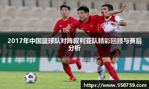 2017年中国篮球队对阵叙利亚队精彩回顾与赛后分析