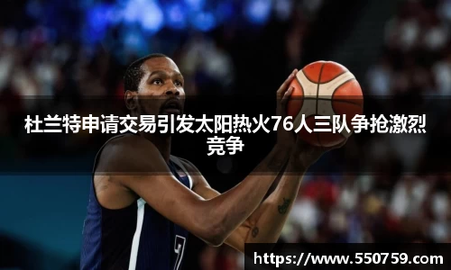杜兰特申请交易引发太阳热火76人三队争抢激烈竞争
