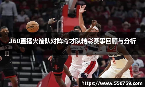 360直播火箭队对阵奇才队精彩赛事回顾与分析