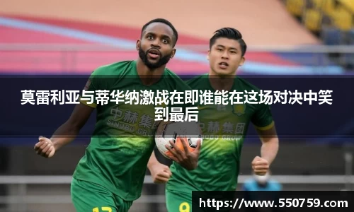 莫雷利亚与蒂华纳激战在即谁能在这场对决中笑到最后